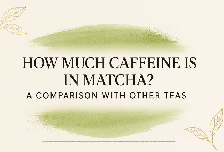 How Much Caffeine Is in Matcha? A Comparison with Other Teas